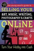 The Young Adult's Guide to Selling Your Art, Music, Writing, Photography, & Crafts Online