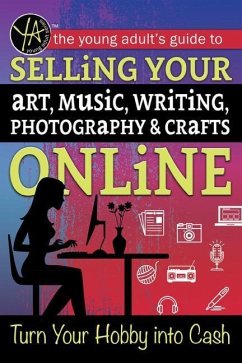 The Young Adult's Guide to Selling Your Art, Music, Writing, Photography, & Crafts Online - O'Phelan, Ann Marie