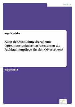 Kann der Ausbildungsberuf zum Operationstechnischen Assistenten die Fachkrankenpflege für den OP ersetzen? - Schröder, Ingo