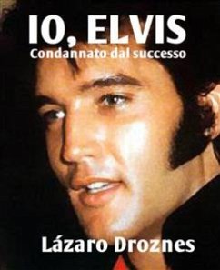 Io, Elvis. Condannato Dal Successo. (eBook, ePUB) - Droznes, Lázaro