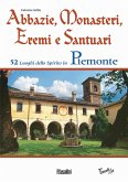 Abbazie, monasteri, eremi e santuari. 52 luoghi dello spirito in Piemonte