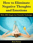 How to Eliminate Negative Thoughts and Emotions with One Simple but Powerful Technique (eBook, ePUB)