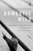 Domestic Wild: Memory, Nature and Gardening in Suburbia (eBook, PDF) Domestic Wild: Memory, Nature and Gardening in Suburbia (eBook, PDF)