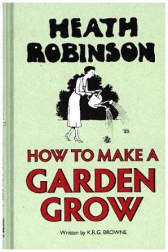 Heath Robinson: How to Make a Garden Grow - Robinson, W. Heath; Browne, K.R.G.