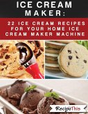 Ice Cream Maker - 22 Ice Cream Recipes For Your Home Ice Cream Maker Machine (eBook, ePUB)