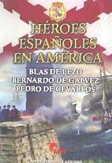 Héroes españoles en América : Blas de Lezo, Bernardo de Gálvez, Pedro de Cevallos - Sáez Abad, Rubén; Luzuriaga Contrera, Juan Carlos; Petinal, Manuel