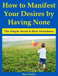 How to Manifest Your Desires by Having None: The Simple Secret to Real Abundance (eBook, ePUB) - Norton, Beau