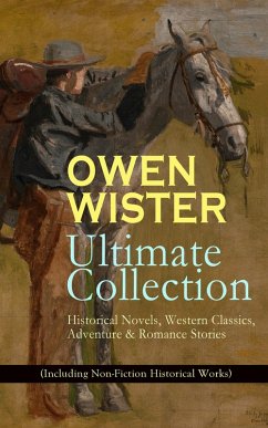 OWEN WISTER Ultimate Collection: Historical Novels, Western Classics, Adventure & Romance Stories (Including Non-Fiction Historical Works) (eBook, ePUB) - Wister, Owen