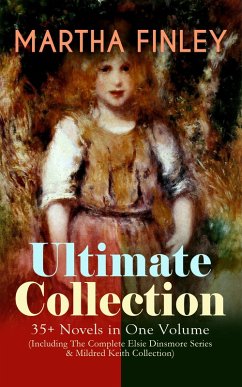 MARTHA FINLEY Ultimate Collection - 35+ Novels in One Volume (Including The Complete Elsie Dinsmore Series & Mildred Keith Collection) (eBook, ePUB) Cover MARTHA FINLEY Ultimate Collection - 35+ Novels in One Volume (Including The Complete Elsie Dinsmore Series & Mildred Keith Collection) (eBook, ePUB)