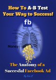 How To A-B Test Your Way to Success! The Anatomy of a Successful Facebook Ad (The KILLER Facebook Ads for Authors Series by Eric Z, #1) (eBook, ePUB)