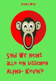 Sind wir nicht alle ein bisschen Alpha- Kevin? (eBook, ePUB) - Weiß, Dennis