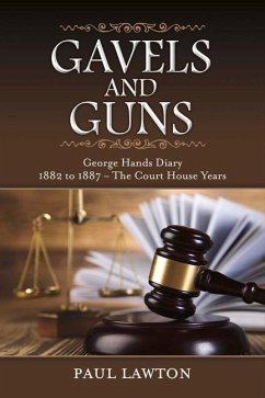 Gavels and Guns: George Hands Diary 1882 to 1887 the Court House Years Volume 1 - Lawton, Paul