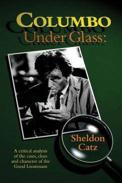 Columbo Under Glass - A critical analysis of the cases, clues and character of the Good Lieutenant - Catz, Sheldon