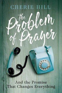 The Problem of Prayer: And the Promise That Changes Everything - Hill, Cherie