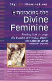 Embracing the Divine Feminine: Finding God Through God the Ecstasy of Physical Love--The Song of Songs Annotated & Explained