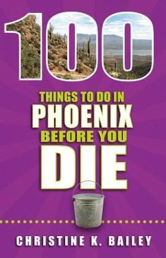 100 Things to Do in Phoenix Before You Die - Bailey, Christine