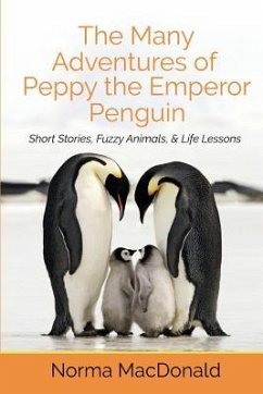 The Many Adventures of Peppy the Emperor Penguin: Short Stories, Fuzzy Animals, and Life Lessons - MacDonald, Norma