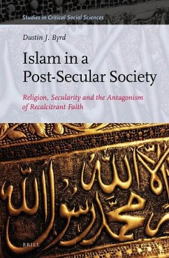 Islam in a Post-Secular Society: Religion, Secularity and the Antagonism of Recalcitrant Faith - Byrd, Dustin
