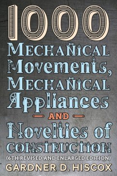 1000 Mechanical Movements, Mechanical Appliances and Novelties of Construction (6th revised and enlarged edition) - Hiscox, Gardner D.