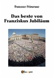 Das beste von Franziskus Jubiläum (eBook, ePUB) - Primerano, Francesco