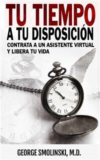 Tu Tiempo A Tu Disposición: Contrata A Un Asistente Virtual Y Libera Tu Vida (eBook, ePUB) - Smolinski, George