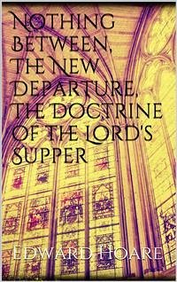 Nothing Between, The New Departure, The Doctrine of the Lord's Supper (eBook, ePUB) - Hoare, Edward