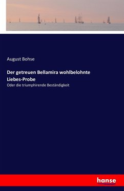 Der getreuen Bellamira wohlbelohnte Liebes-Probe - Bohse, August