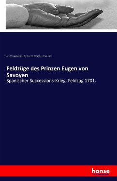 Feldzüge des Prinzen Eugen von Savoyen - Abteilung für Kriegsgeschichte des Kaiserlich-Königlichen Kriegs-Arc