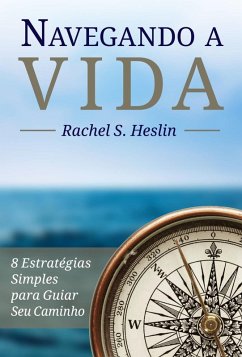 Navegando A Vida: 8 Estratégias Simples Para Guiar Seu Caminho (eBook, ePUB) - S. Heslin, Rachel