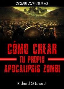 Cómo Crear Tu Propio Apocalipsis Zombi (eBook, ePUB) - G Lowe Jr, Richard