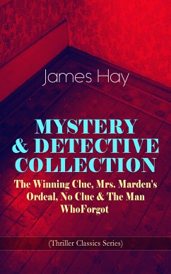 MYSTERY & DETECTIVE COLLECTION: The Winning Clue, Mrs. Marden's Ordeal, No Clue & The Man Who Forgot (Thriller Classics Series) (eBook, ePUB) - Hay, James