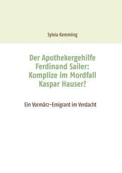 Der Apothekergehilfe Ferdinand Sailer: Komplize im Mordfall Kaspar Hauser? - Kemming, Sylvia
