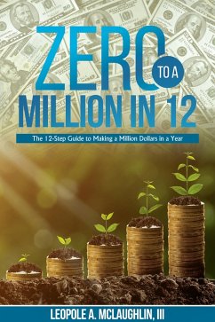 Zero To A Million in 12: The 12-Step Guide to Making a Million Dollars in a Year (eBook, ePUB) - Iii, Leopole A. McLaughlin