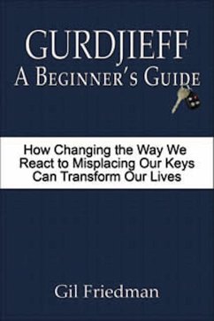 Gurdjieff: A Beginner's Guide - How Changing the Way We React to Misplacing Our Keys Can Transform Our Lives (eBook, ePUB) - Friedman, Gil