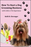 How to Start a Dog Grooming Business With Little or No Experience (eBook, ePUB) How to Start a Dog Grooming Business With Little or No Experience (eBook, ePUB)