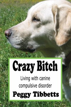 Crazy Bitch: Living with Canine Compulsive Disorder (eBook, ePUB) - Tibbetts, Peggy