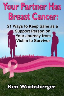 Your Partner Has Breast Cancer: 21 Ways to Keep Sane as a Support Person on Your Journey from Victim to Survivor (eBook, ePUB) - Wachsberger, Ken