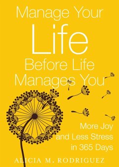 Manage Your Life Before Life Manages You: More Joy and Less Stress in 365 Days (eBook, ePUB) - Rodriguez, Alicia
