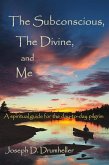 Subconscious, The Divine, and Me: A Spiritual Guide for the Day-to-Day Pilgrim (eBook, ePUB)