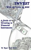 Invest With As Little As $100: A Guide To Investing In Financial Instruments (eBook, ePUB)