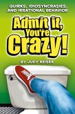 Admit It, You're Crazy! Quirks, Idiosyncrasies and Irrational Behavior (eBook, ePUB)