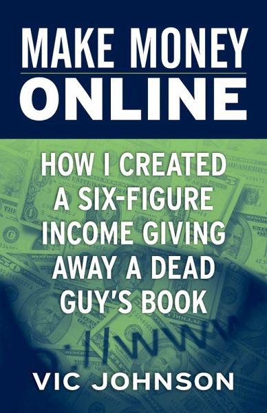 Make Money Online: How I Created a Six Figure Income Giving Away a Dead Guy's Book (eBook, ePUB) Make Money Online: How I Created a Six Figure Income Giving Away a Dead Guy's Book (eBook, ePUB)