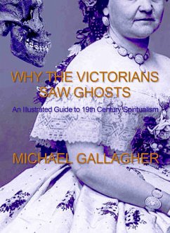 Why the Victorians Saw Ghosts: An Illustrated Guide to 19th Century Spiritualism (eBook, ePUB) - Gallagher, Michael