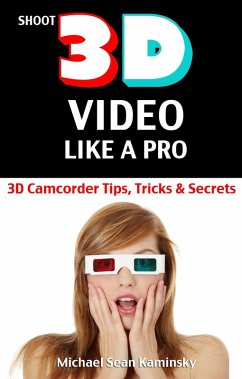 Shoot 3D Video Like a Pro: 3D Camcorder Tips, Tricks & Secrets - the 3D Movie Making Manual They Forgot to Include (eBook, ePUB) - Kaminsky, Michael Sean