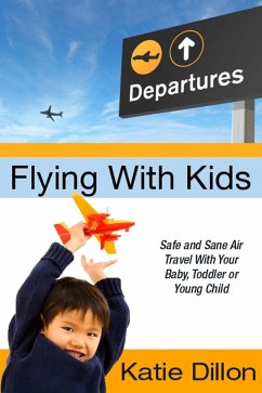 Flying With Kids: Safe and Sane Air Travel With Your Baby, Toddler or Young Child (eBook, ePUB) - Dillon, Katie