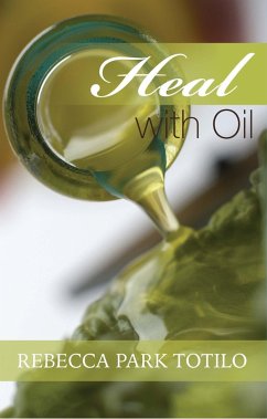 Heal With Oil: How To Use The Essential Oils Of Ancient Scripture (eBook, ePUB) - Totilo, Rebecca Park