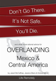 Cover Don't Go There. It's Not Safe. You'll Die. And other more rational advice for Overlanding Mexico & Central America (eBook, ePUB)