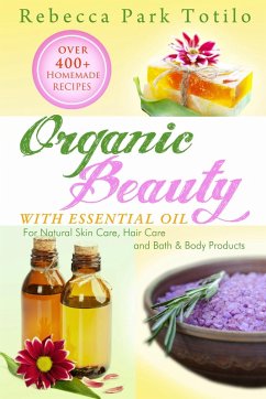 Cover Organic Beauty With Essential Oil: Over 400+ Homemade Recipes for Natural Skin Care, Hair Care and Bath & Body Products (eBook, ePUB)