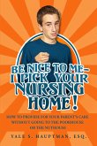 Be Nice to Me: I Pick Your Nursing Home! How to Provide for Your Parent's Care without Going to the Poorhouse or the Nuthouse (eBook, ePUB)