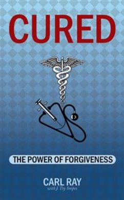 CURED: The Power of Forgiveness (eBook, ePUB) - Ray, Carl